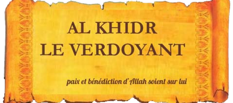 Histoires du Prophète AL KHIDR LE VERDOYANT (alayhi salam)